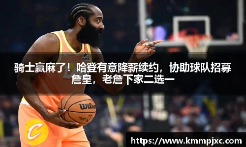 骑士赢麻了！哈登有意降薪续约，协助球队招募詹皇，老詹下家二选一